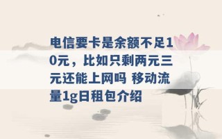 电信要卡是余额不足10元，比如只剩两元三元还能上网吗 移动流量1g日租包介绍 