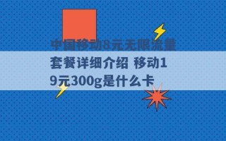 中国移动8元无限流量套餐详细介绍 移动19元300g是什么卡 