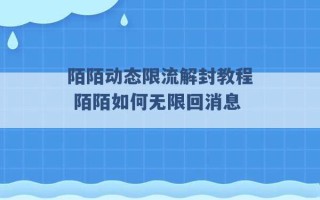 陌陌动态限流解封教程 陌陌如何无限回消息 