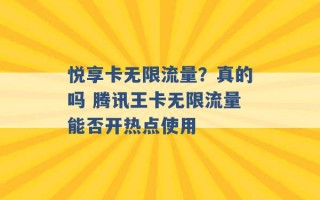 悦享卡无限流量？真的吗 腾讯王卡无限流量能否开热点使用 