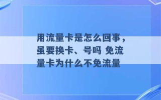 用流量卡是怎么回事，虽要换卡、号吗 免流量卡为什么不免流量 