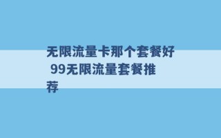 无限流量卡那个套餐好 99无限流量套餐推荐 