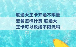 联通大王卡开通不限量套餐怎样计费 联通大王卡可以改成不限流吗 