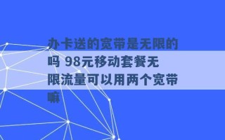 办卡送的宽带是无限的吗 98元移动套餐无限流量可以用两个宽带嘛 