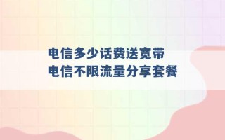 电信多少话费送宽带 电信不限流量分享套餐 