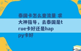 泰国卡怎么查流量 求大神指导，去泰国是true卡好还是happy卡好 