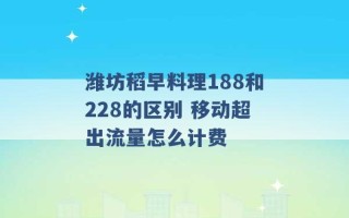 潍坊稻早料理188和228的区别 移动超出流量怎么计费 