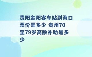 贵阳金阳客车站到海口票价是多少 贵州70至79岁高龄补助是多少 