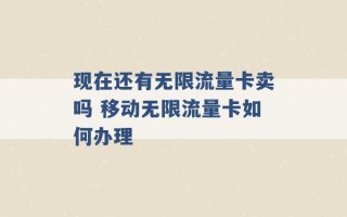 现在还有无限流量卡卖吗 移动无限流量卡如何办理 