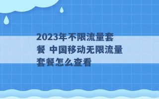 2023年不限流量套餐 中国移动无限流量套餐怎么查看 