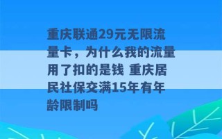 重庆联通29元无限流量卡，为什么我的流量用了扣的是钱 重庆居民社保交满15年有年龄限制吗 