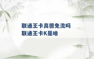 联通王卡高德免流吗 联通王卡K是啥 