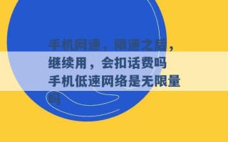 手机网速，限速之后，继续用，会扣话费吗 手机低速网络是无限量吗 