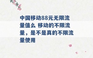 中国移动88元无限流量值么 移动的不限流量，是不是真的不限流量使用 