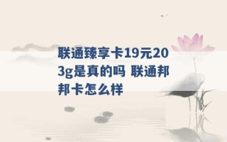 联通臻享卡19元203g是真的吗 联通邦邦卡怎么样 