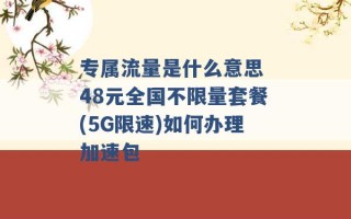 专属流量是什么意思 48元全国不限量套餐(5G限速)如何办理加速包 