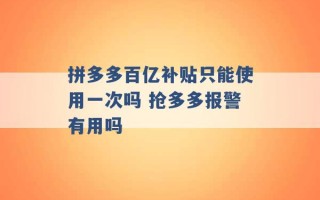 拼多多百亿补贴只能使用一次吗 抢多多报警有用吗 