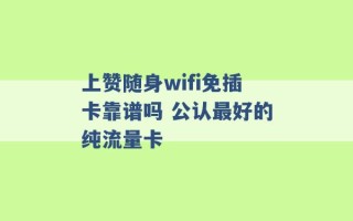 上赞随身wifi免插卡靠谱吗 公认最好的纯流量卡 