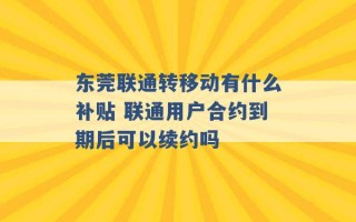 东莞联通转移动有什么补贴 联通用户合约到期后可以续约吗 