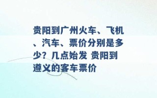 贵阳到广州火车、飞机、汽车、票价分别是多少？几点始发 贵阳到遵义的客车票价 