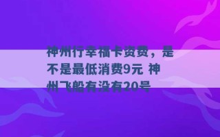 神州行幸福卡资费，是不是最低消费9元 神州飞船有没有20号 