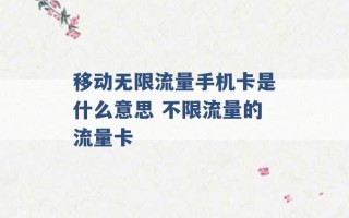 移动无限流量手机卡是什么意思 不限流量的流量卡 