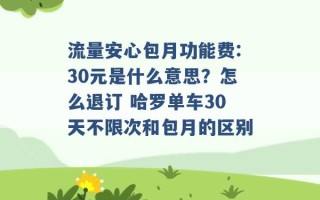 流量安心包月功能费:30元是什么意思？怎么退订 哈罗单车30天不限次和包月的区别 