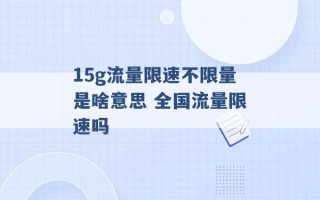 15g流量限速不限量是啥意思 全国流量限速吗 