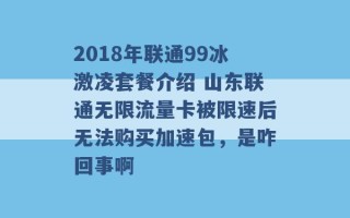 2018年联通99冰激凌套餐介绍 山东联通无限流量卡被限速后无法购买加速包，是咋回事啊 