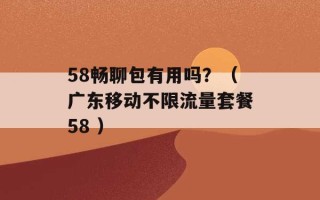 58畅聊包有用吗？（广东移动不限流量套餐58 ）