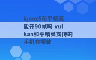 iqooz5和平精英能开90帧吗 vulkan和平精英支持的手机有哪些 