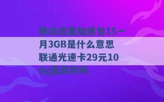 移动流量加速包15一月3GB是什么意思 联通光速卡29元100g是真的吗 