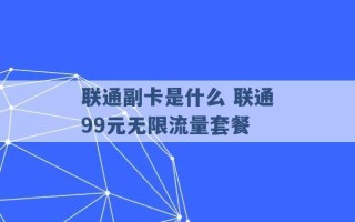 联通副卡是什么 联通99元无限流量套餐 