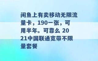 闲鱼上有卖移动无限流量卡，190一张，可用半年。可靠么 2021中国联通宽带不限量套餐 