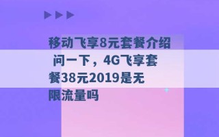 移动飞享8元套餐介绍 问一下，4G飞享套餐38元2019是无限流量吗 