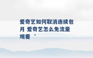 爱奇艺如何取消连续包月 爱奇艺怎么免流量观看‘ 