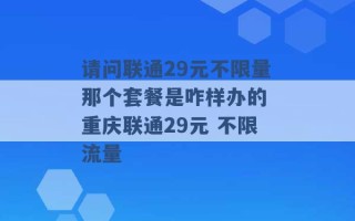 请问联通29元不限量那个套餐是咋样办的 重庆联通29元 不限流量 