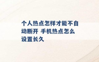 个人热点怎样才能不自动断开 手机热点怎么设置长久 