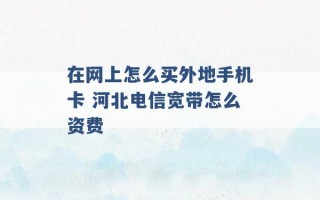 在网上怎么买外地手机卡 河北电信宽带怎么资费 