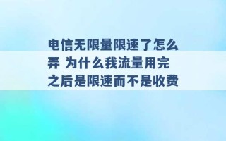 电信无限量限速了怎么弄 为什么我流量用完之后是限速而不是收费 