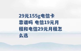 29元155g电信卡靠谱吗 电信19元月租和电信29元月租怎么选 