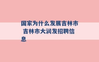 国家为什么发展吉林市 吉林市大润发招聘信息 