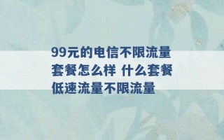 99元的电信不限流量套餐怎么样 什么套餐低速流量不限流量 