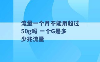 流量一个月不能用超过50g吗 一个G是多少兆流量 