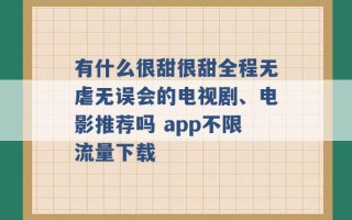 有什么很甜很甜全程无虐无误会的电视剧、电影推荐吗 app不限流量下载 