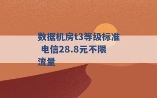 数据机房t3等级标准 电信28.8元不限流量 