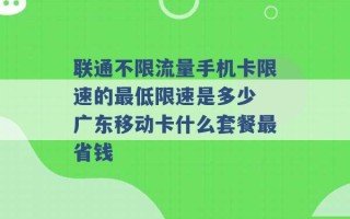 联通不限流量手机卡限速的最低限速是多少 广东移动卡什么套餐最省钱 