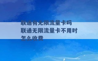 联通有无限流量卡吗 联通无限流量卡不用时怎么收费 