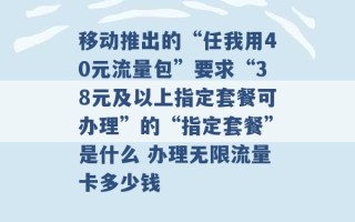 移动推出的“任我用40元流量包”要求“38元及以上指定套餐可办理”的“指定套餐”是什么 办理无限流量卡多少钱 