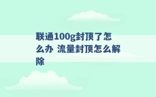 联通100g封顶了怎么办 流量封顶怎么解除 